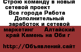 Строю команду в новый сетевой проект GREENWAY - Все города Работа » Дополнительный заработок и сетевой маркетинг   . Алтайский край,Камень-на-Оби г.